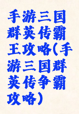 手游三国群英传霸王攻略(手游三国群英传争霸攻略)