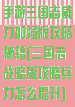 手游三国志威力加强版攻略秘籍(三国志战略版攻略兵力怎么提升)