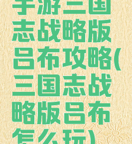 手游三国志战略版吕布攻略(三国志战略版吕布怎么玩)