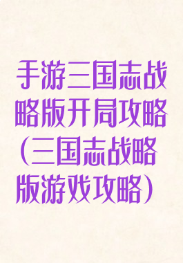 手游三国志战略版开局攻略(三国志战略版游戏攻略)