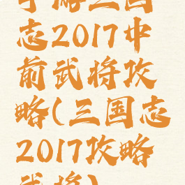 手游三国志2017中前武将攻略(三国志2017攻略武将)