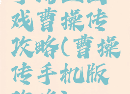 手游三国戏曹操传攻略(曹操传手机版攻略)