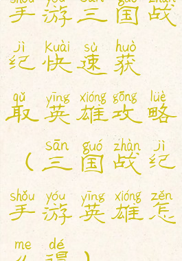 手游三国战纪快速获取英雄攻略(三国战纪手游英雄怎么得)