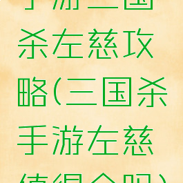 手游三国杀左慈攻略(三国杀手游左慈值得合吗)