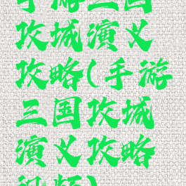 手游三国攻城演义攻略(手游三国攻城演义攻略视频)