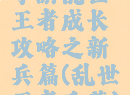 手游乱世王者成长攻略之新兵篇(乱世王者兵营)