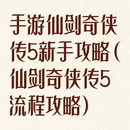 手游仙剑奇侠传5新手攻略(仙剑奇侠传5流程攻略)