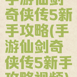 手游仙剑奇侠传5新手攻略(手游仙剑奇侠传5新手攻略视频)