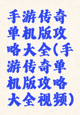 手游传奇单机版攻略大全(手游传奇单机版攻略大全视频)
