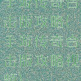 手游传奇合击版攻略(手游传奇合击版攻略视频)