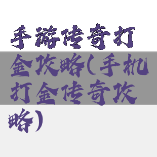 手游传奇打金攻略(手机打金传奇攻略)