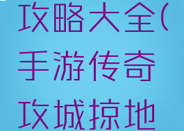 手游传奇攻城掠地攻略大全(手游传奇攻城掠地攻略大全视频)