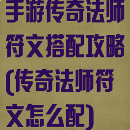手游传奇法师符文搭配攻略(传奇法师符文怎么配)