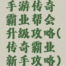 手游传奇霸业帮会升级攻略(传奇霸业新手攻略)