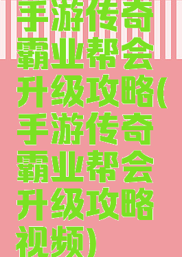 手游传奇霸业帮会升级攻略(手游传奇霸业帮会升级攻略视频)