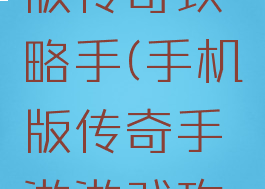 手游单机版传奇攻略手(手机版传奇手游游戏攻略)