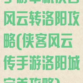 手游单机侠客风云转洛阳攻略(侠客风云传手游洛阳城完美攻略)