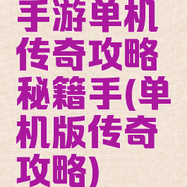 手游单机传奇攻略秘籍手(单机版传奇攻略)
