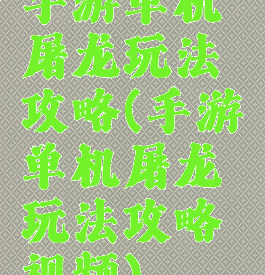 手游单机屠龙玩法攻略(手游单机屠龙玩法攻略视频)