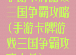 手游卡牌游戏三国争霸攻略(手游卡牌游戏三国争霸攻略大全)