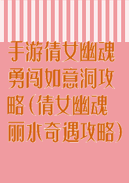 手游倩女幽魂勇闯如意洞攻略(倩女幽魂丽水奇遇攻略)
