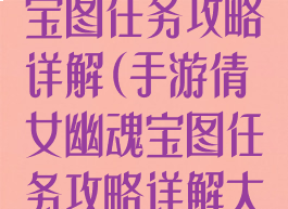 手游倩女幽魂宝图任务攻略详解(手游倩女幽魂宝图任务攻略详解大全)