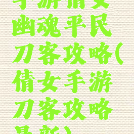 手游倩女幽魂平民刀客攻略(倩女手游刀客攻略最新)