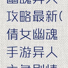 手游倩女幽魂异人攻略最新(倩女幽魂手游异人主角剧情攻略)