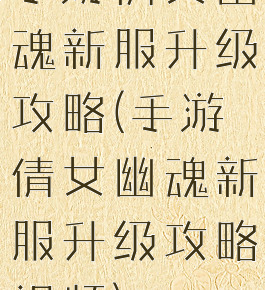 手游倩女幽魂新服升级攻略(手游倩女幽魂新服升级攻略视频)