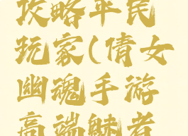手游倩女幽魂魅者攻略平民玩家(倩女幽魂手游高端魅者后期没人玩)