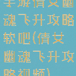 手游倩女幽魂飞升攻略软吧(倩女幽魂飞升攻略视频)