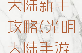 手游光明大陆新手攻略(光明大陆手游升级攻略)