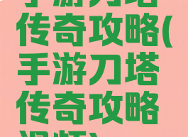 手游刀塔传奇攻略(手游刀塔传奇攻略视频)