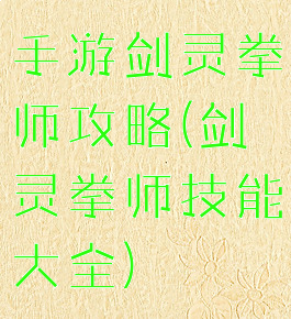 手游剑灵拳师攻略(剑灵拳师技能大全)