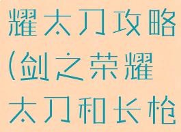 手游剑之荣耀太刀攻略(剑之荣耀太刀和长枪哪个好)