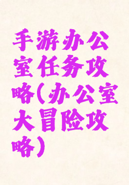 手游办公室任务攻略(办公室大冒险攻略)
