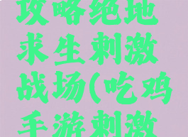 手游吃鸡攻略绝地求生刺激战场(吃鸡手游刺激战场官网)