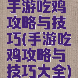 手游吃鸡攻略与技巧(手游吃鸡攻略与技巧大全)