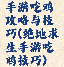 手游吃鸡攻略与技巧(绝地求生手游吃鸡技巧)