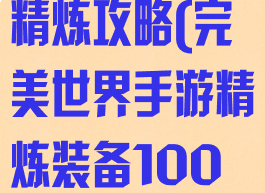 手游完美世界精炼攻略(完美世界手游精炼装备100成功)