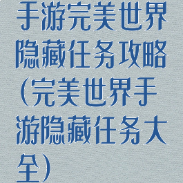 手游完美世界隐藏任务攻略(完美世界手游隐藏任务大全)