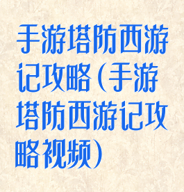手游塔防西游记攻略(手游塔防西游记攻略视频)