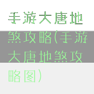 手游大唐地煞攻略(手游大唐地煞攻略图)