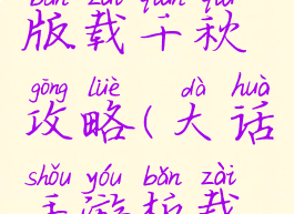手游大话版载千秋攻略(大话手游板载千秋)