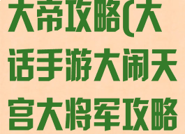 手游大话紫微大帝攻略(大话手游大闹天宫大将军攻略)