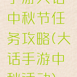 手游大话中秋节任务攻略(大话手游中秋活动)
