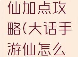 手游大话仙加点攻略(大话手游仙怎么加点牛)