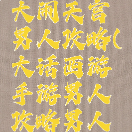 手游大话大闹天宫男人攻略(大话西游手游男人攻略男人怎么玩)