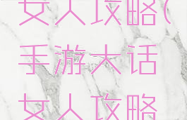 手游大话女人攻略(手游大话女人攻略视频)
