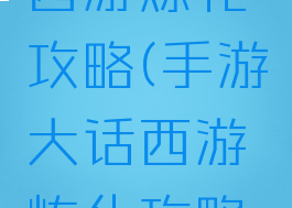 手游大话西游炼化攻略(手游大话西游炼化攻略视频)